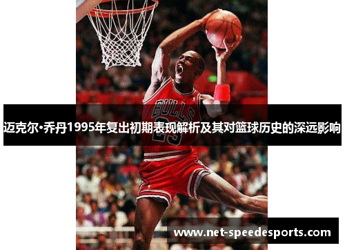 迈克尔·乔丹1995年复出初期表现解析及其对篮球历史的深远影响