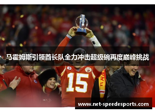 马霍姆斯引领酋长队全力冲击超级碗再度巅峰挑战