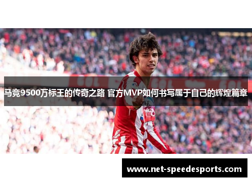 马竞9500万标王的传奇之路 官方MVP如何书写属于自己的辉煌篇章
