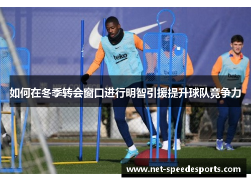 如何在冬季转会窗口进行明智引援提升球队竞争力