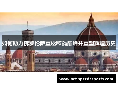 如何助力佛罗伦萨重返欧战巅峰并重塑辉煌历史 如何助力佛罗伦萨重返欧战巅峰并重塑辉煌历史